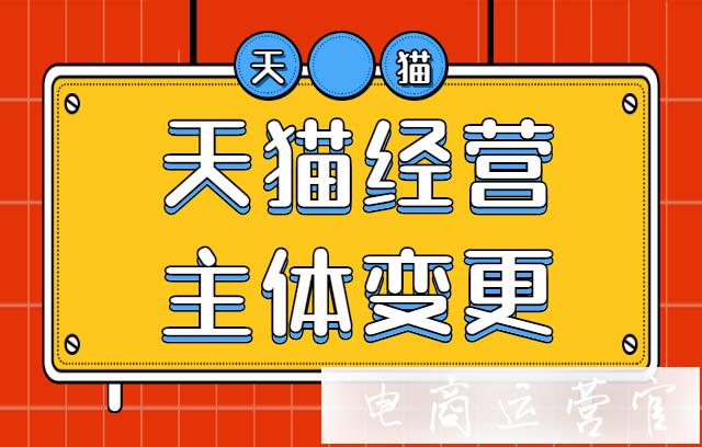 天貓店鋪經(jīng)營主體變更是什么?天貓主體變更有哪些要求